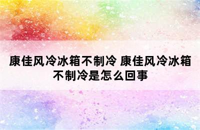 康佳风冷冰箱不制冷 康佳风冷冰箱不制冷是怎么回事